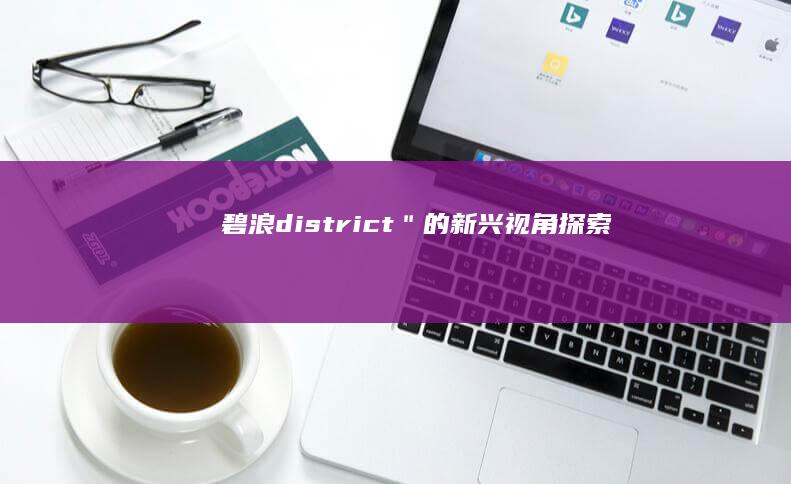 碧浪 district＂ 的新兴视角探索